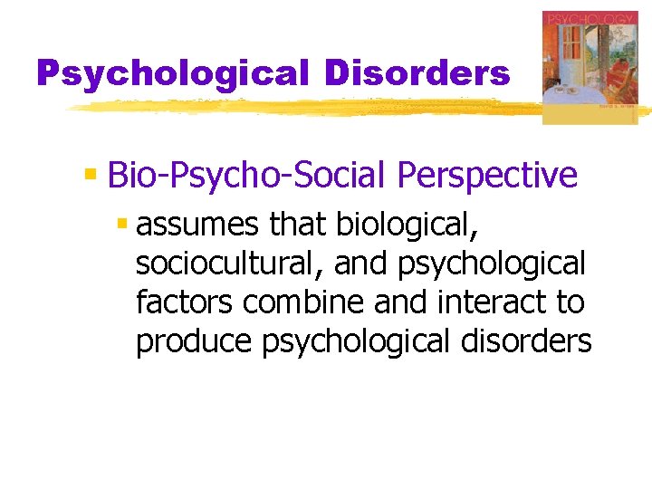 Psychological Disorders § Bio-Psycho-Social Perspective § assumes that biological, sociocultural, and psychological factors combine