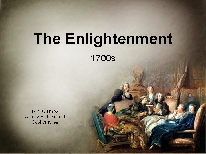 The Enlightenment 1700 s Mrs. Quimby Quincy High School Sophomores 