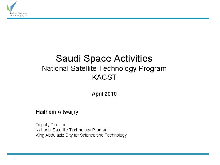 Saudi Space Activities National Satellite Technology Program KACST April 2010 Haithem Altwaijry Deputy Director