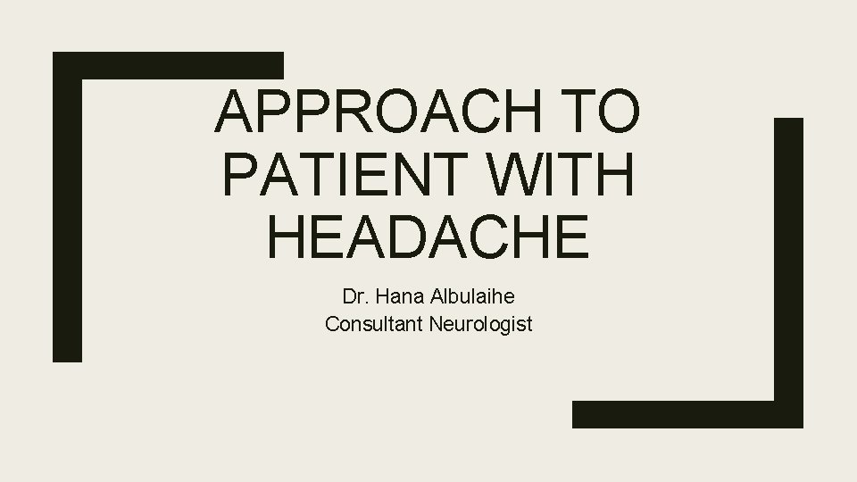 APPROACH TO PATIENT WITH HEADACHE Dr. Hana Albulaihe Consultant Neurologist 