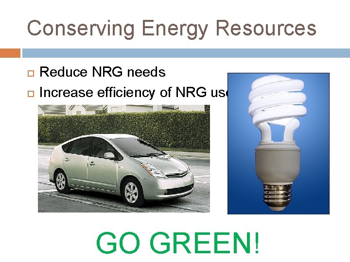 Conserving Energy Resources Reduce NRG needs Increase efficiency of NRG use GO GREEN! 