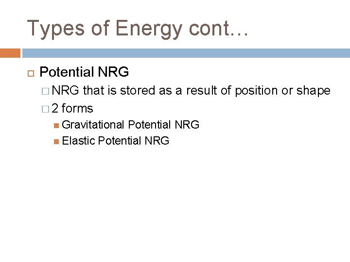Types of Energy cont… Potential NRG � NRG that is stored as a result