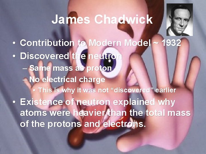 James Chadwick • Contribution to Modern Model ~ 1932 • Discovered the neutron –