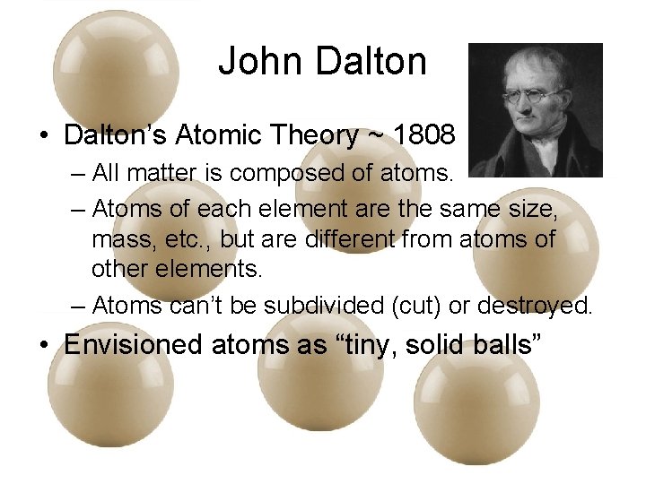 John Dalton • Dalton’s Atomic Theory ~ 1808 – All matter is composed of