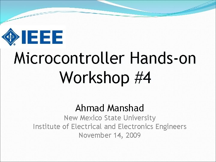 Microcontroller Hands-on Workshop #4 Ahmad Manshad New Mexico State University Institute of Electrical and