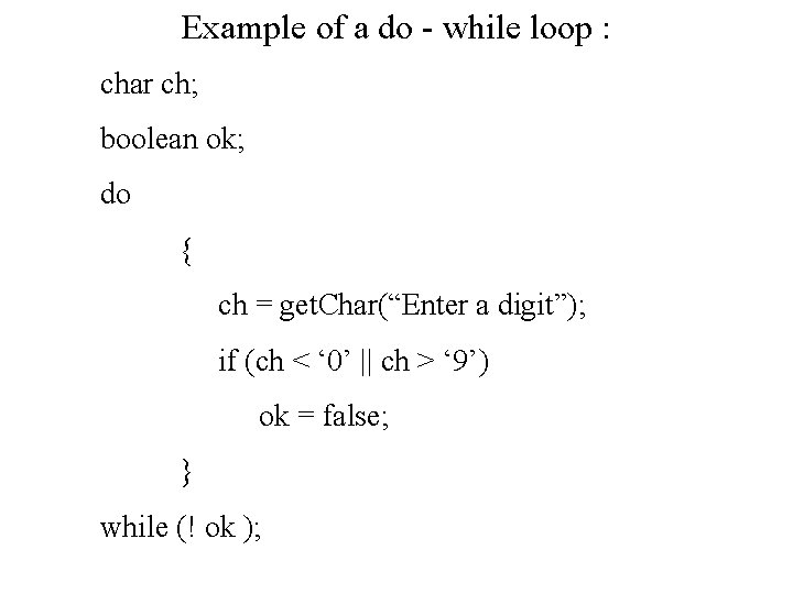 Example of a do - while loop : char ch; boolean ok; do {