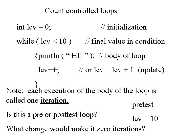 Count controlled loops int lcv = 0; while ( lcv < 10 ) //
