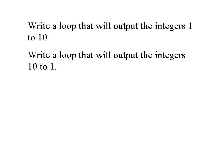 Write a loop that will output the integers 1 to 10 Write a loop