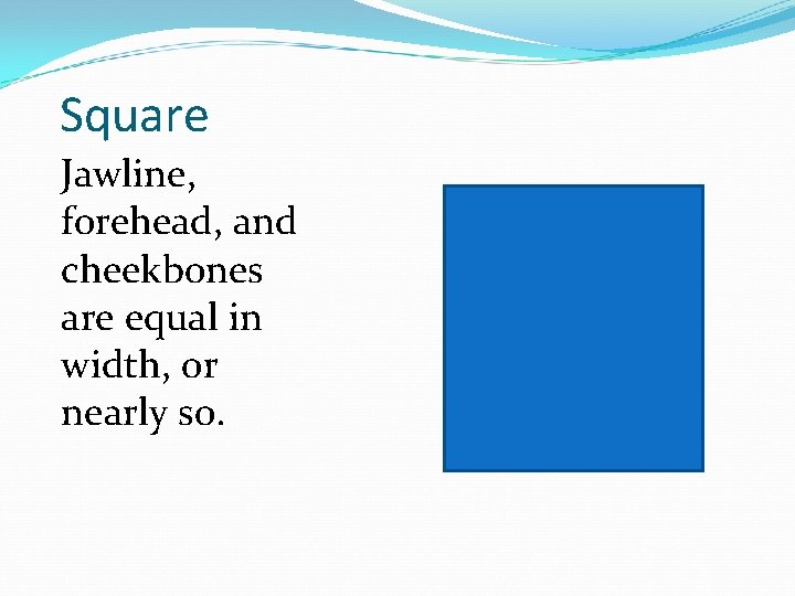 Square Jawline, forehead, and cheekbones are equal in width, or nearly so. 