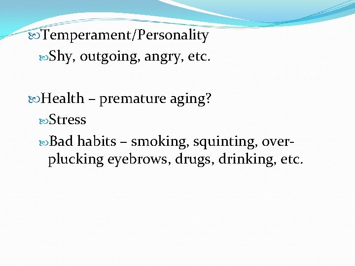  Temperament/Personality Shy, outgoing, angry, etc. Health – premature aging? Stress Bad habits –