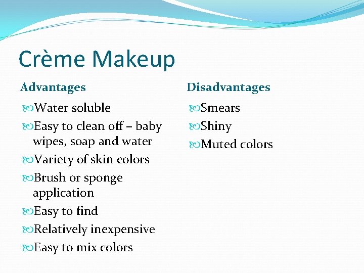 Crème Makeup Advantages Disadvantages Water soluble Easy to clean off – baby wipes, soap