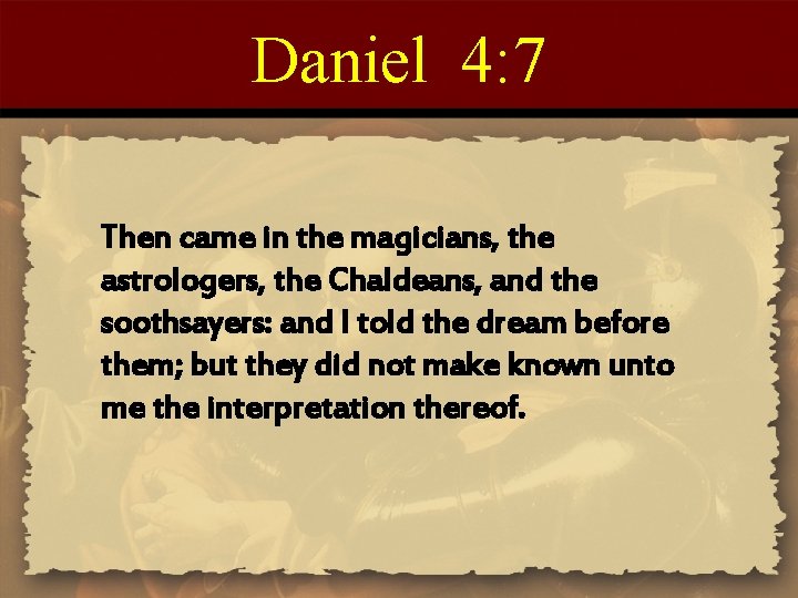 Daniel 4: 7 Then came in the magicians, the astrologers, the Chaldeans, and the