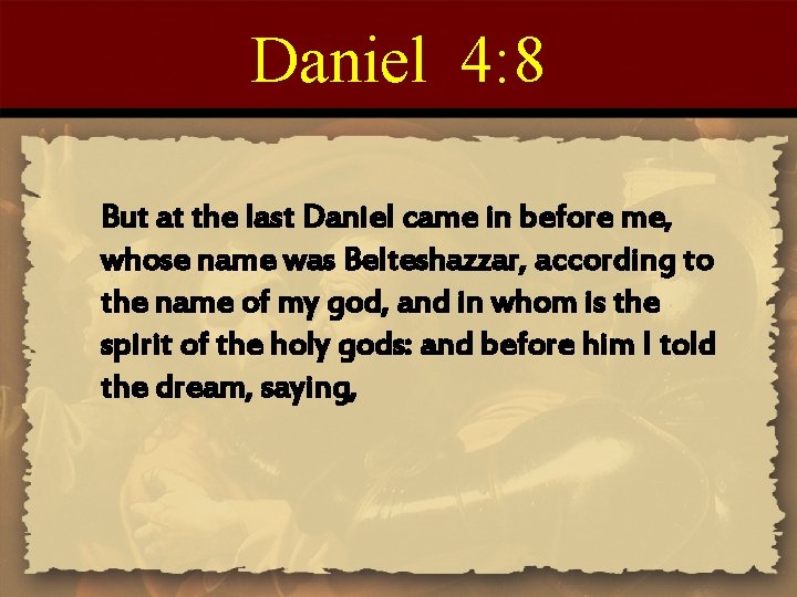 Daniel 4: 8 But at the last Daniel came in before me, whose name