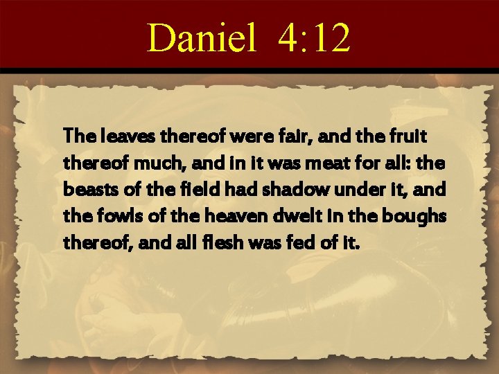 Daniel 4: 12 The leaves thereof were fair, and the fruit thereof much, and