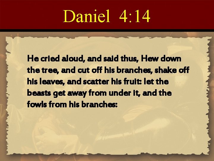Daniel 4: 14 He cried aloud, and said thus, Hew down the tree, and