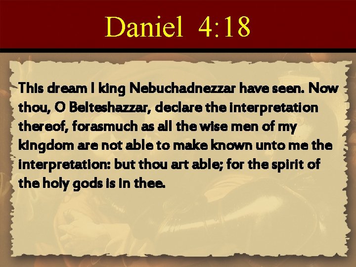 Daniel 4: 18 This dream I king Nebuchadnezzar have seen. Now thou, O Belteshazzar,