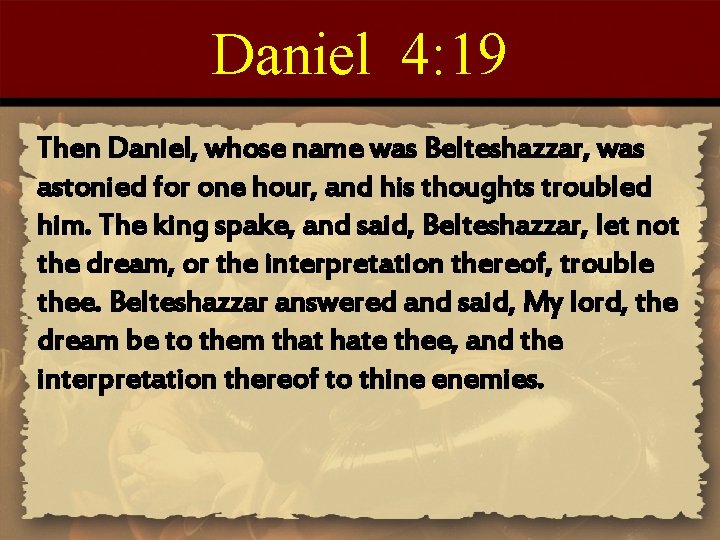 Daniel 4: 19 Then Daniel, whose name was Belteshazzar, was astonied for one hour,
