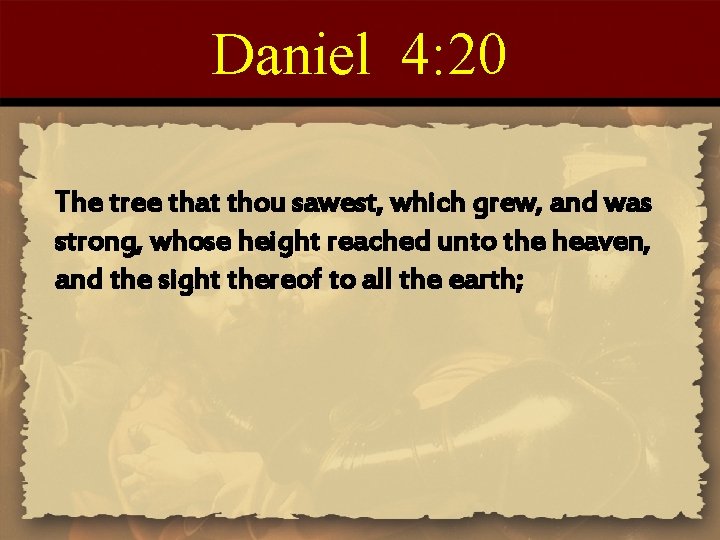 Daniel 4: 20 The tree that thou sawest, which grew, and was strong, whose