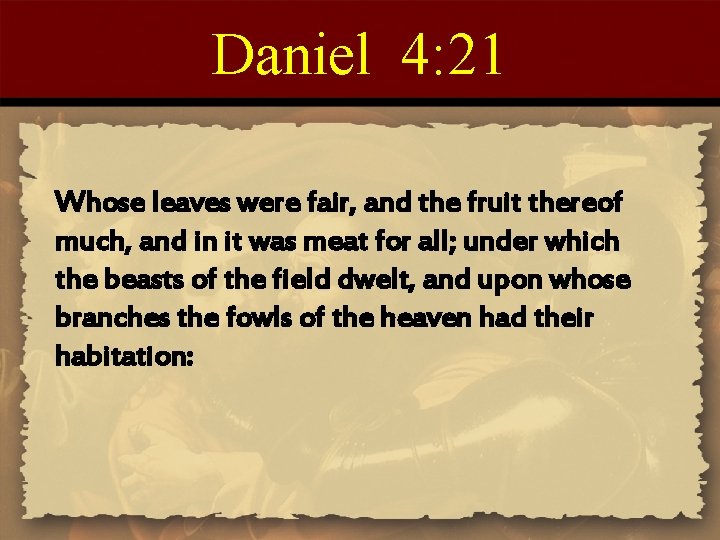 Daniel 4: 21 Whose leaves were fair, and the fruit thereof much, and in