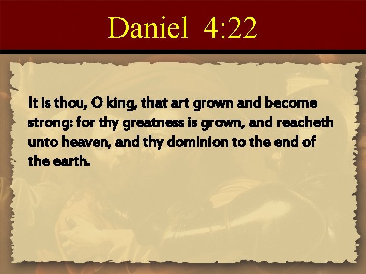 Daniel 4: 22 It is thou, O king, that art grown and become strong: