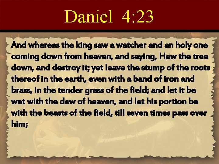 Daniel 4: 23 And whereas the king saw a watcher and an holy one