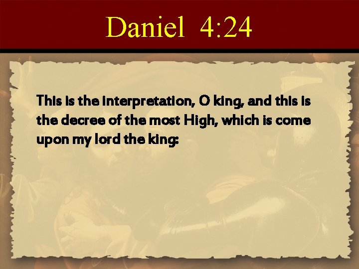 Daniel 4: 24 This is the interpretation, O king, and this is the decree
