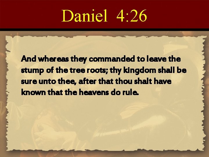 Daniel 4: 26 And whereas they commanded to leave the stump of the tree
