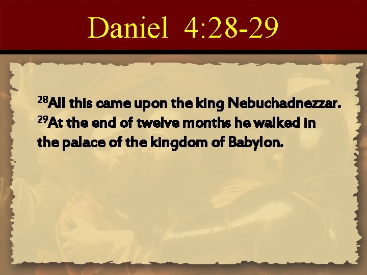 Daniel 4: 28 -29 28 All this came upon the king Nebuchadnezzar. 29 At