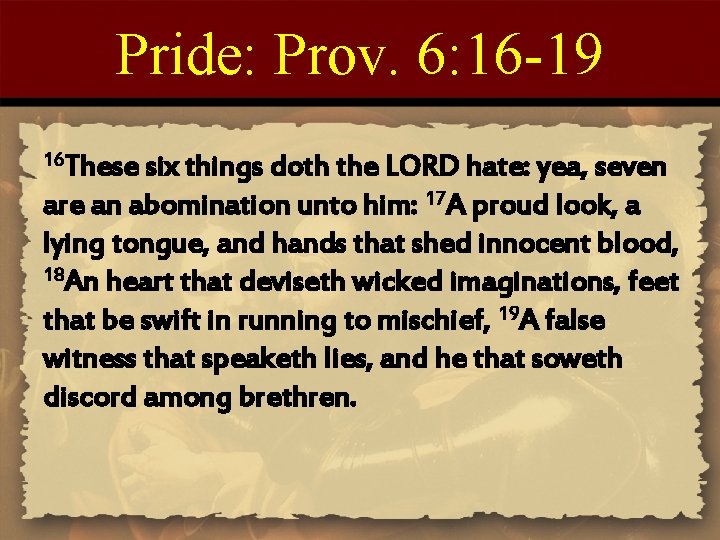 Pride: Prov. 6: 16 -19 16 These six things doth the LORD hate: yea,