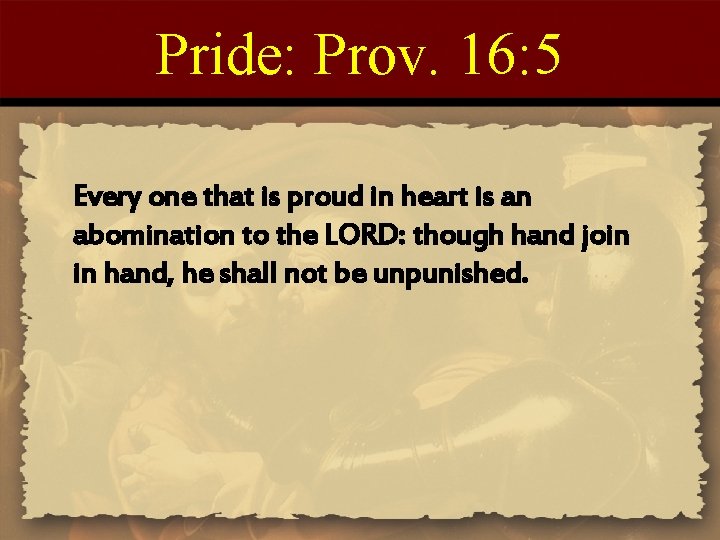 Pride: Prov. 16: 5 Every one that is proud in heart is an abomination