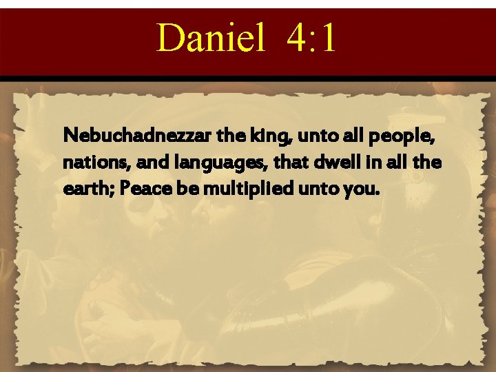 Daniel 4: 1 Nebuchadnezzar the king, unto all people, nations, and languages, that dwell
