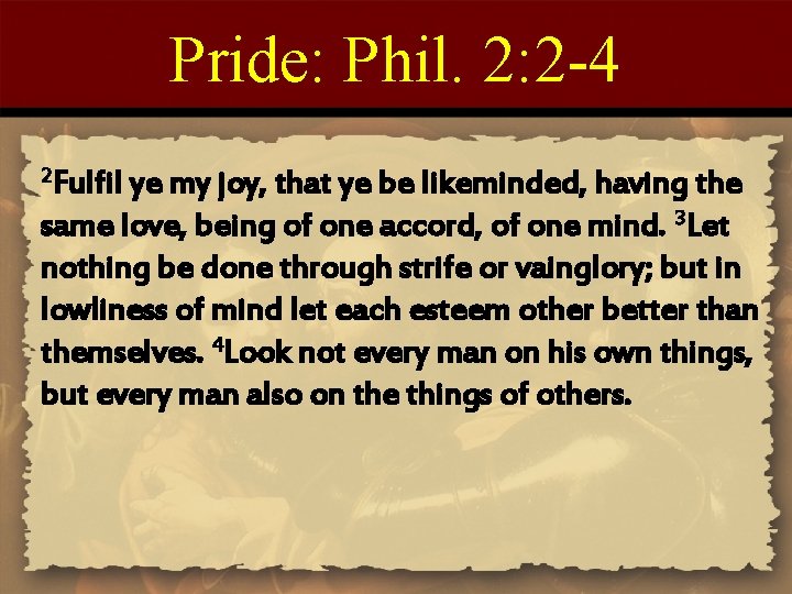 Pride: Phil. 2: 2 -4 2 Fulfil ye my joy, that ye be likeminded,