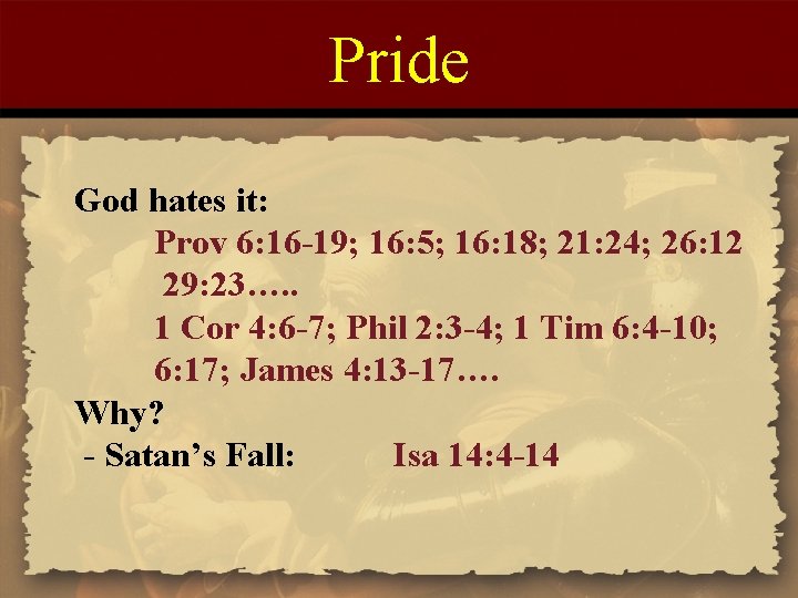 Pride God hates it: Prov 6: 16 -19; 16: 5; 16: 18; 21: 24;