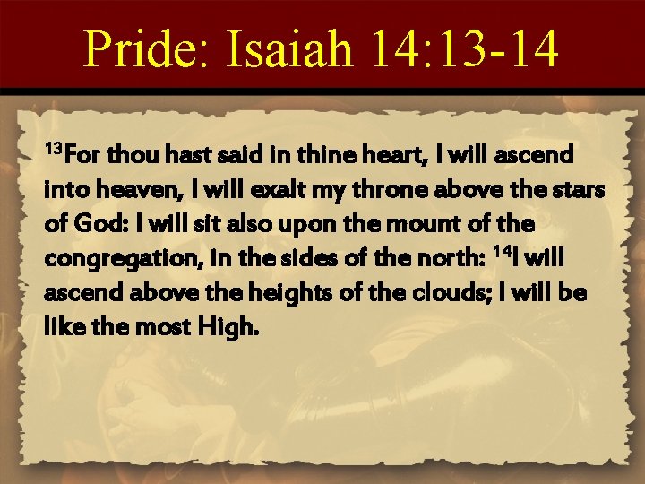 Pride: Isaiah 14: 13 -14 13 For thou hast said in thine heart, I