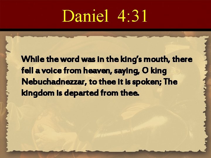 Daniel 4: 31 While the word was in the king’s mouth, there fell a