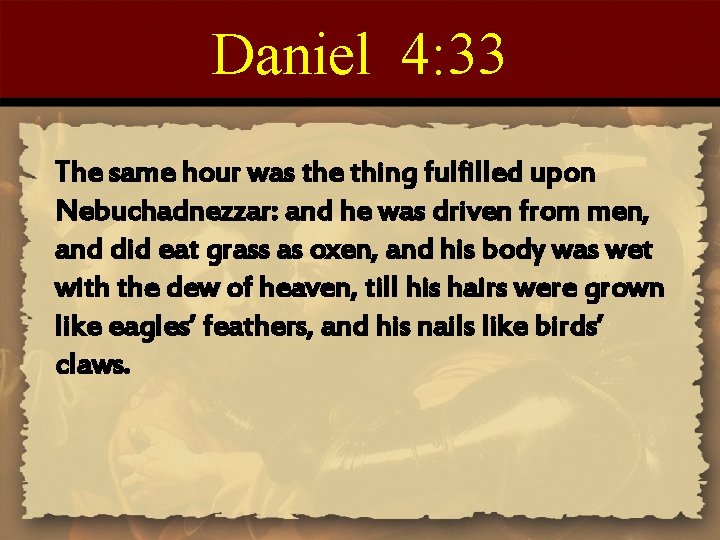 Daniel 4: 33 The same hour was the thing fulfilled upon Nebuchadnezzar: and he