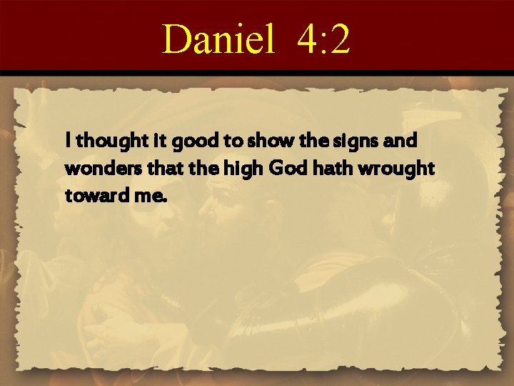 Daniel 4: 2 I thought it good to show the signs and wonders that