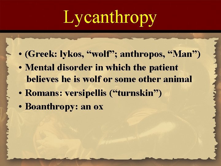 Lycanthropy • (Greek: lykos, “wolf”; anthropos, “Man”) • Mental disorder in which the patient