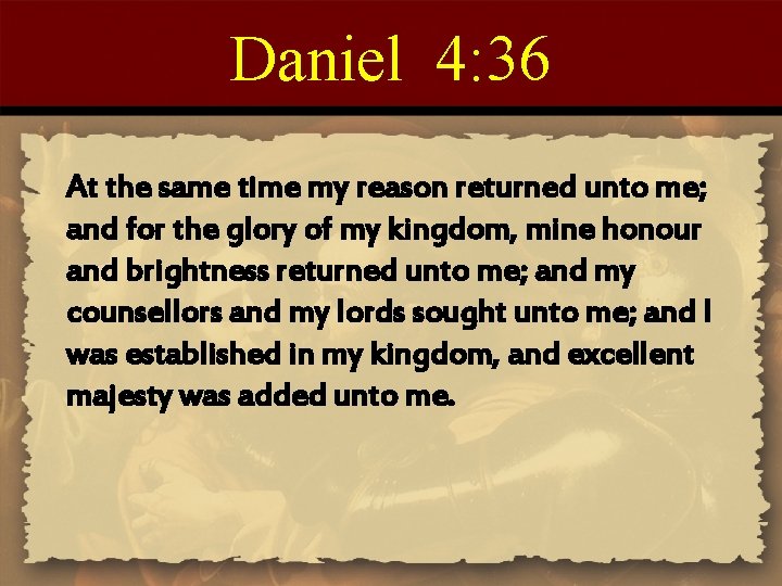 Daniel 4: 36 At the same time my reason returned unto me; and for
