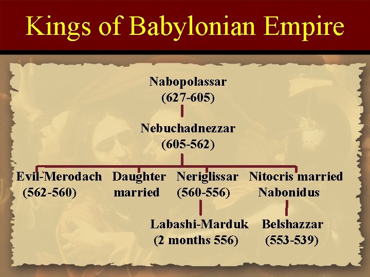 Kings of Babylonian Empire Nabopolassar (627 -605) Nebuchadnezzar (605 -562) Evil-Merodach Daughter Neriglissar Nitocris