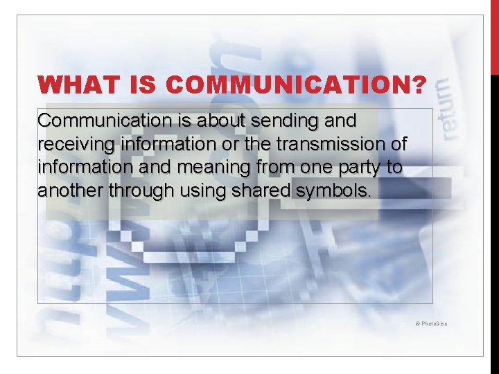 WHAT IS COMMUNICATION? Communication is about sending and receiving information or the transmission of