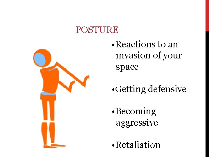 POSTURE • Reactions to an invasion of your space • Getting defensive • Becoming