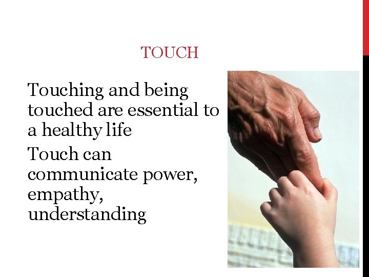 TOUCH Touching and being touched are essential to a healthy life Touch can communicate