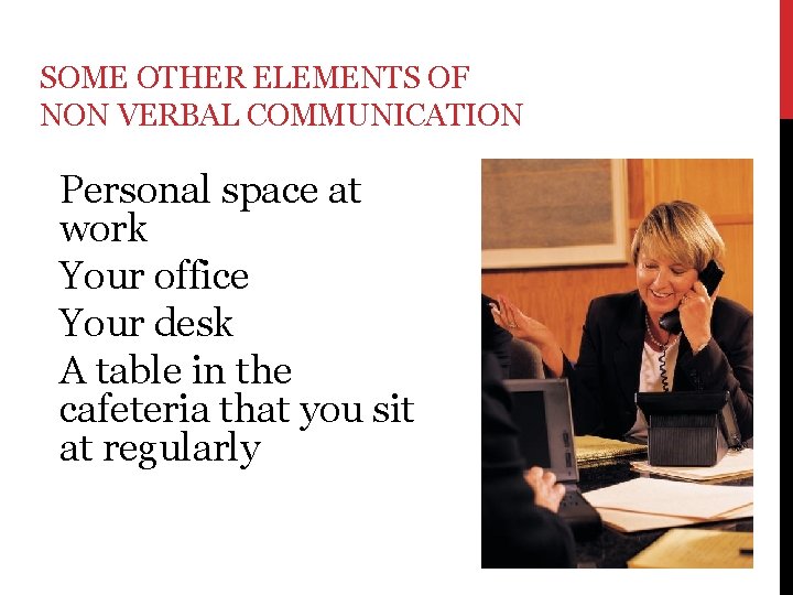 SOME OTHER ELEMENTS OF NON VERBAL COMMUNICATION Personal space at work Your office Your