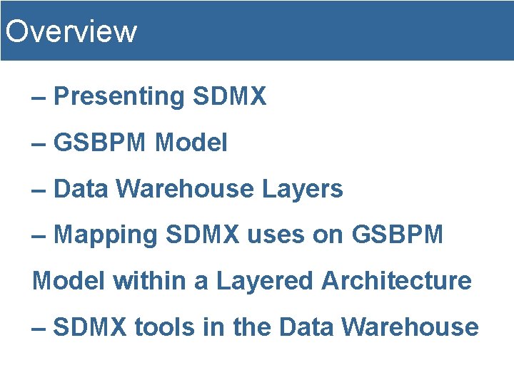 Overview – Presenting SDMX – GSBPM Model – Data Warehouse Layers – Mapping SDMX