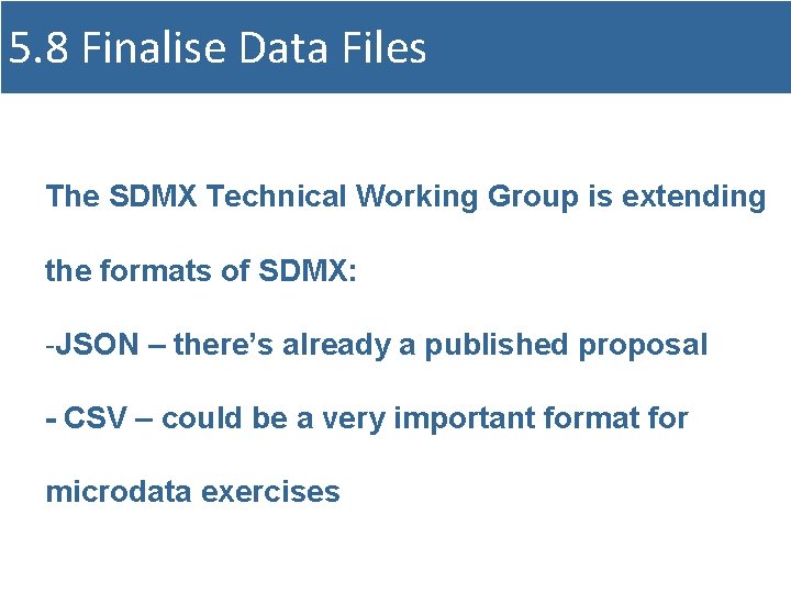 5. 8 Finalise Data Files The SDMX Technical Working Group is extending the formats