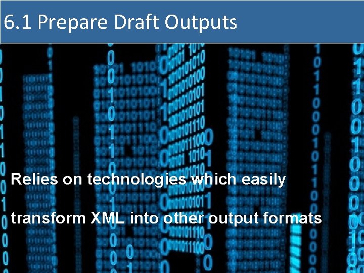 6. 1 Prepare Draft Outputs Relies on technologies which easily transform XML into other
