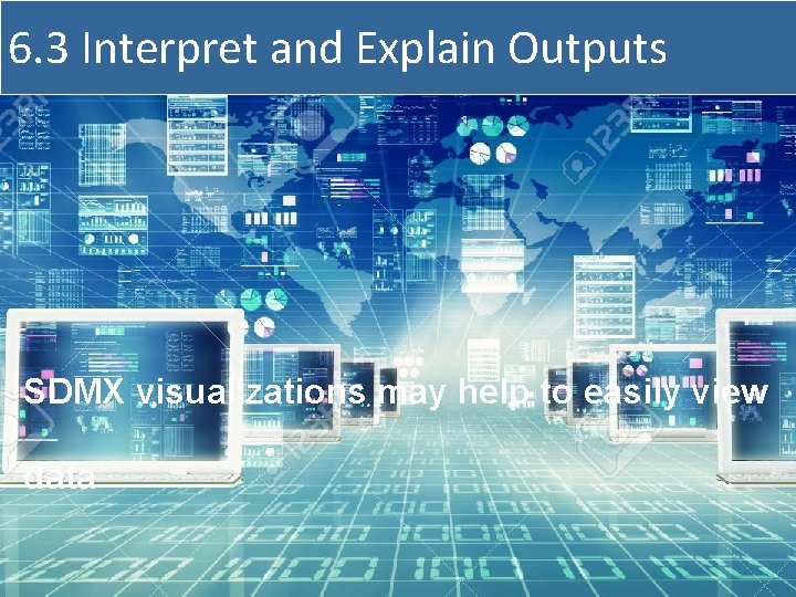 6. 3 Interpret and Explain Outputs SDMX visualizations may help to easily view data
