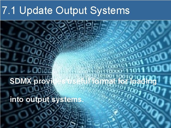 7. 1 Update Output Systems SDMX provides useful format for loading into output systems.