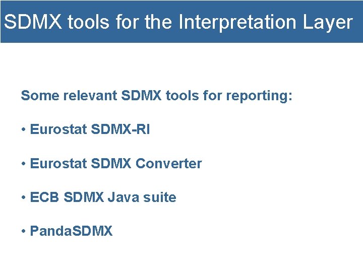 SDMX tools for the Interpretation Layer Some relevant SDMX tools for reporting: • Eurostat